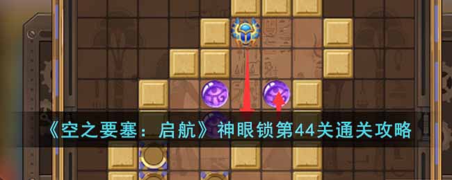 《空之要塞：启航》神眼锁第44关通关攻略