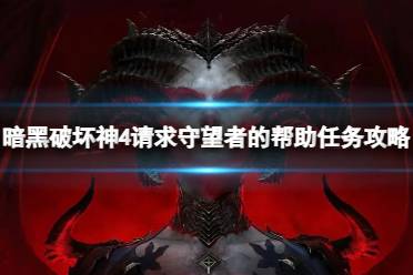 《暗黑破坏神4》攻略——请求守望